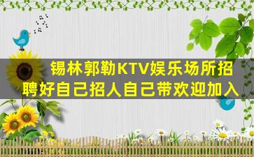 锡林郭勒KTV娱乐场所招聘好自己招人自己带欢迎加入