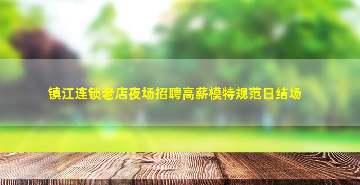 镇江连锁老店夜场招聘高薪模特规范日结场